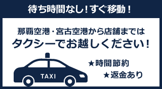 那覇空港・宮古空港から店舗まではタクシーでお越しください